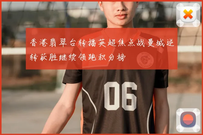 香港翡翠台转播英超焦点战曼城逆转获胜继续领跑积分榜