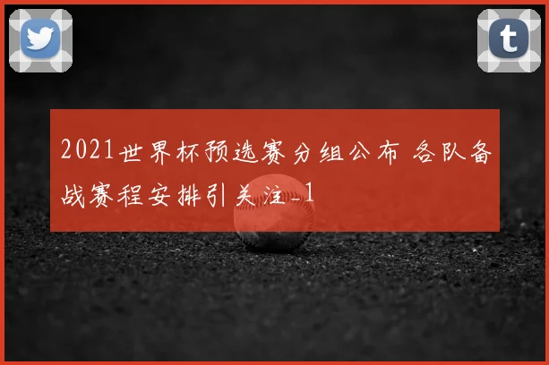 2021世界杯预选赛分组公布 各队备战赛程安排引关注_1