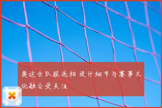 奥运会队服亮相 设计细节与赛事文化融合受关注