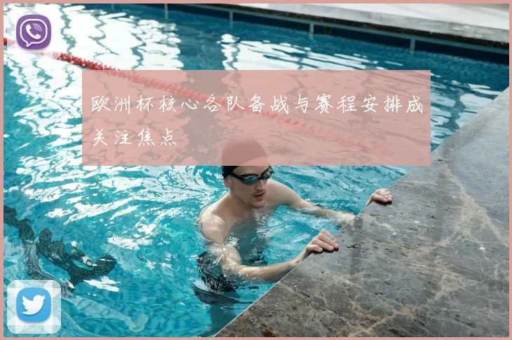 欧洲杯核心各队备战与赛程安排成关注焦点