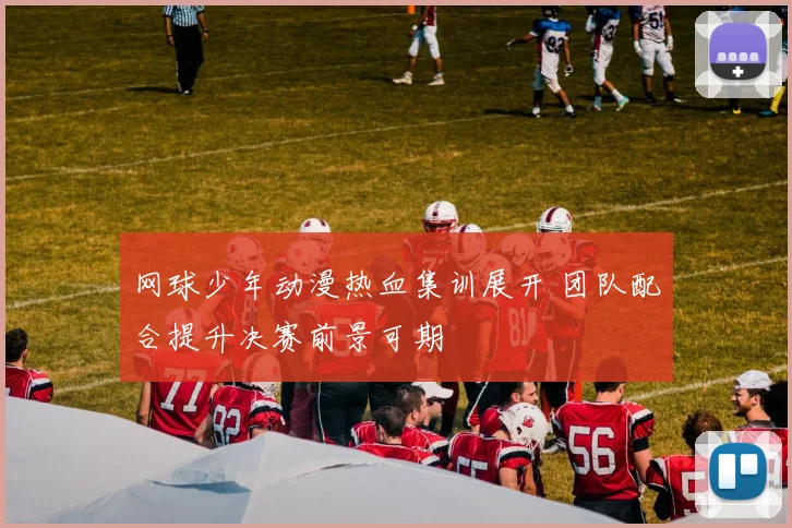 网球少年动漫热血集训展开 团队配合提升决赛前景可期