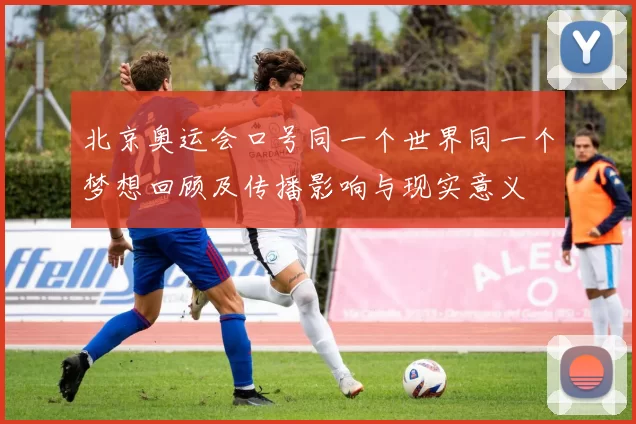 北京奥运会口号同一个世界同一个梦想回顾及传播影响与现实意义