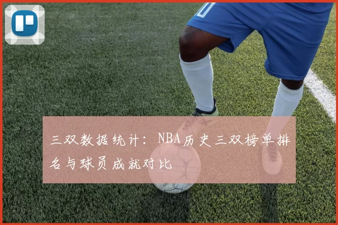 三双数据统计：NBA历史三双榜单排名与球员成就对比