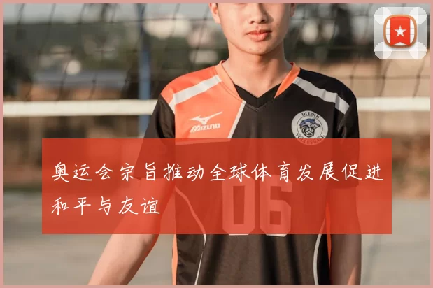 奥运会宗旨推动全球体育发展促进和平与友谊