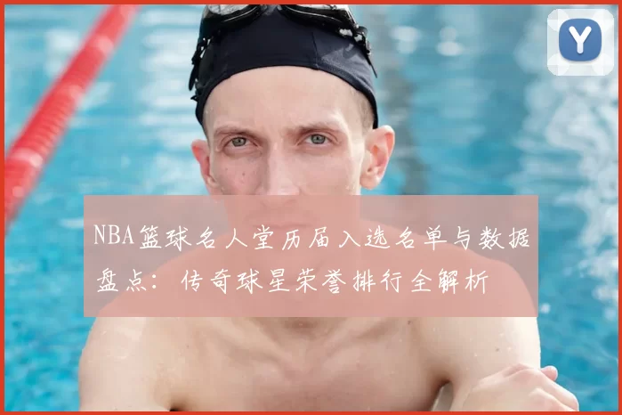 NBA篮球名人堂历届入选名单与数据盘点：传奇球星荣誉排行全解析