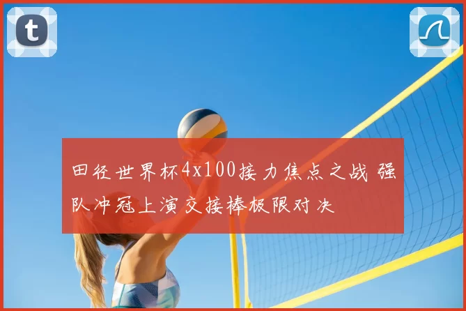 田径世界杯4x100接力焦点之战 强队冲冠上演交接棒极限对决