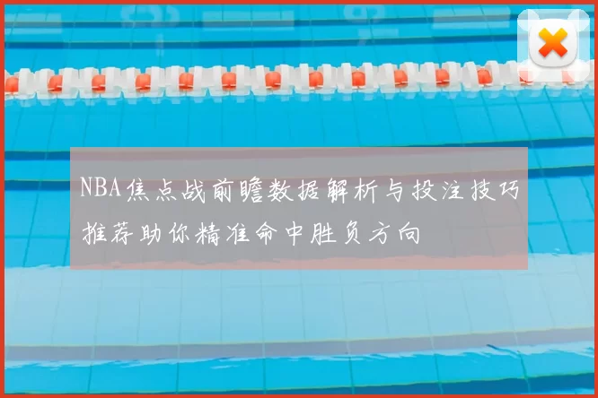 NBA焦点战前瞻数据解析与投注技巧推荐助你精准命中胜负方向