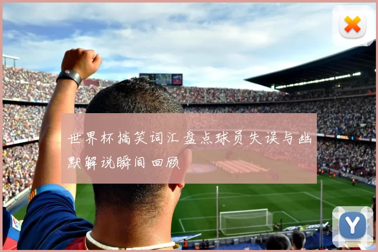 世界杯搞笑词汇盘点球员失误与幽默解说瞬间回顾