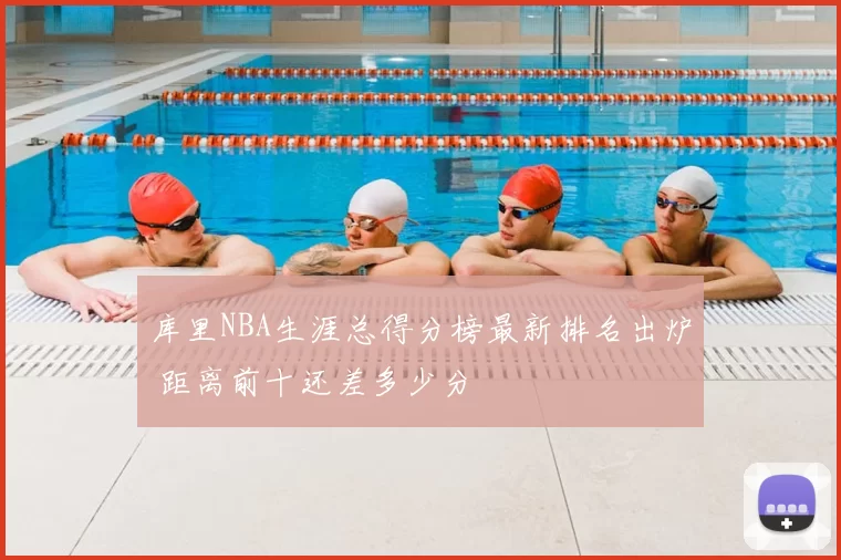 库里NBA生涯总得分榜最新排名出炉 距离前十还差多少分