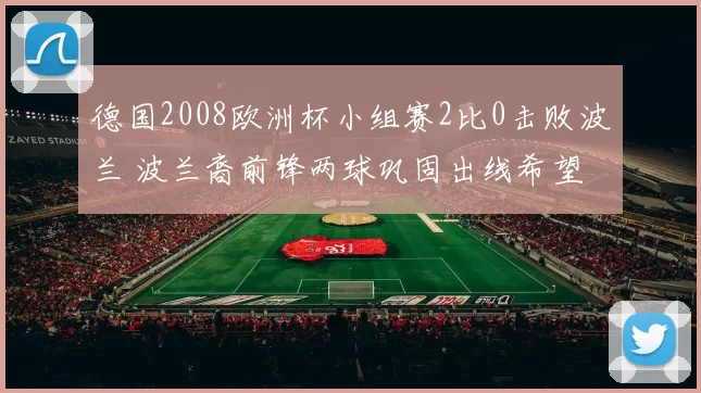 德国2008欧洲杯小组赛2比0击败波兰 波兰裔前锋两球巩固出线希望