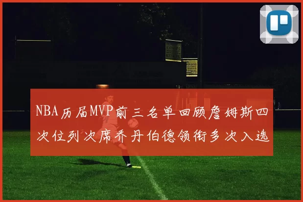 NBA历届MVP前三名单回顾詹姆斯四次位列次席乔丹伯德领衔多次入选