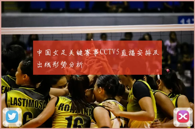 中国女足关键赛事CCTV5直播安排及出线形势分析