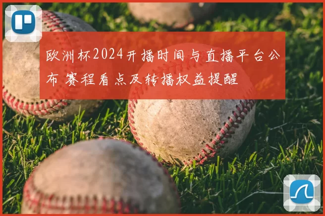 欧洲杯2024开播时间与直播平台公布 赛程看点及转播权益提醒