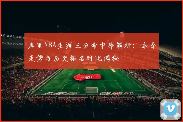 库里NBA生涯三分命中率解析：本季走势与历史排名对比揭秘