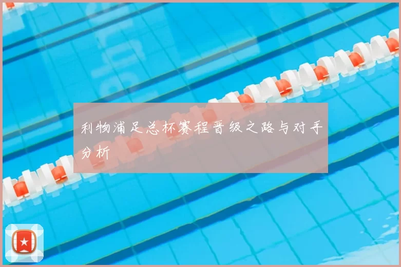 利物浦足总杯赛程晋级之路与对手分析