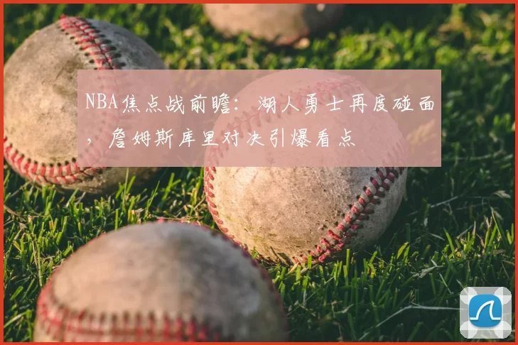 NBA焦点战前瞻：湖人勇士再度碰面，詹姆斯库里对决引爆看点