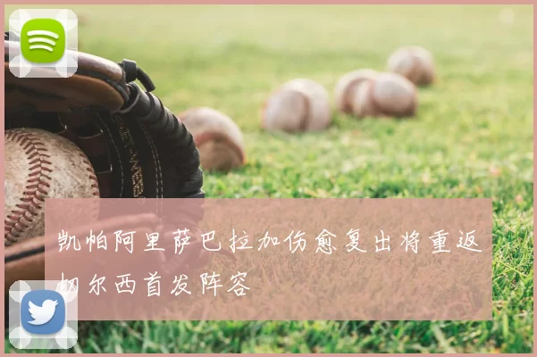 凯帕阿里萨巴拉加伤愈复出将重返切尔西首发阵容