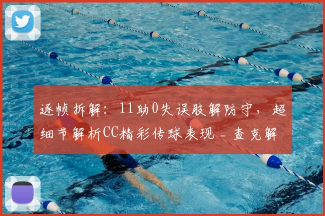 逐帧拆解：11助0失误肢解防守，超细节解析CC精彩传球表现 _ 查克解析