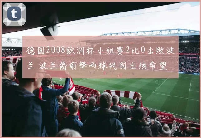 德国2008欧洲杯小组赛2比0击败波兰 波兰裔前锋两球巩固出线希望