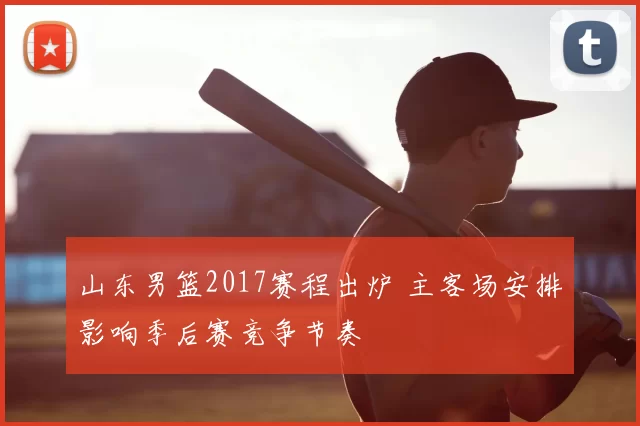 山东男篮2017赛程出炉 主客场安排影响季后赛竞争节奏