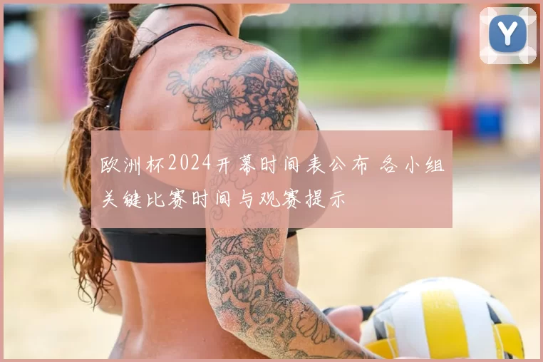 欧洲杯2024开幕时间表公布 各小组关键比赛时间与观赛提示