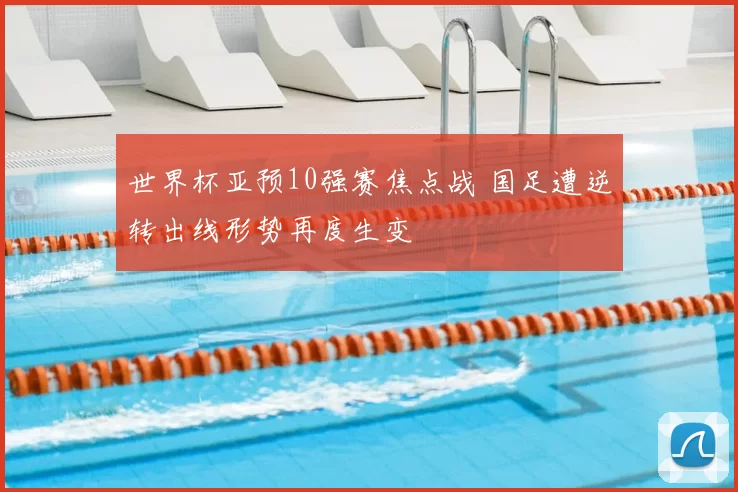 世界杯亚预10强赛焦点战 国足遭逆转出线形势再度生变