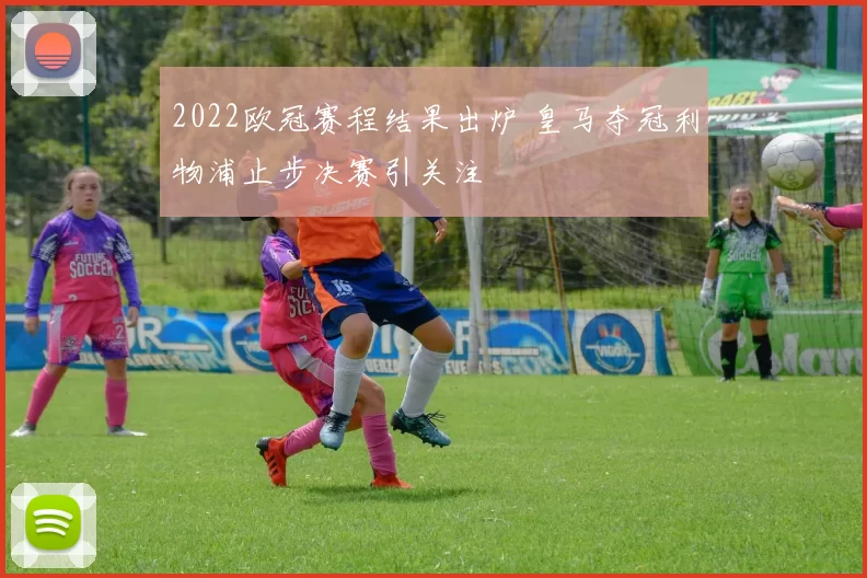 2022欧冠赛程结果出炉 皇马夺冠利物浦止步决赛引关注