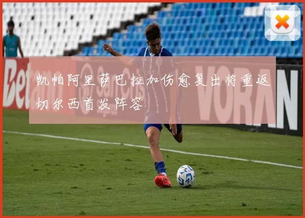 凯帕阿里萨巴拉加伤愈复出将重返切尔西首发阵容