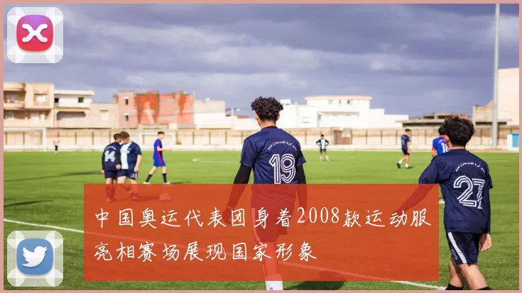 中国奥运代表团身着2008款运动服亮相赛场展现国家形象